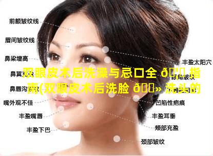 双眼皮术后洗澡与忌口全 🦊 指南(双眼皮术后洗脸 🌻 洗头的方法 教你一大招!)